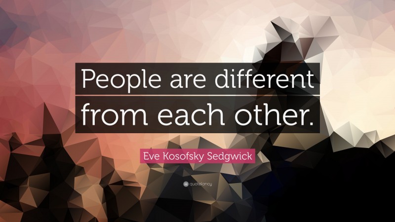 Eve Kosofsky Sedgwick Quote: “People are different from each other.”