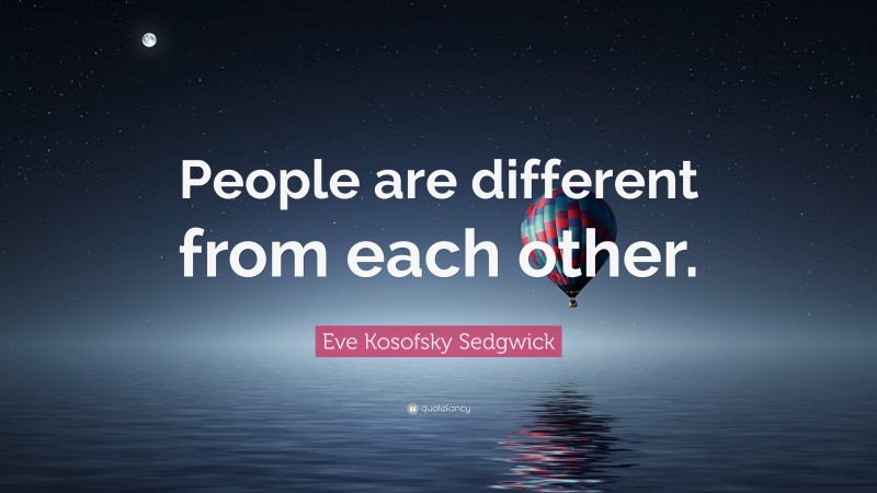 Eve Kosofsky Sedgwick Quote: “People are different from each other.”