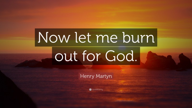 Henry Martyn Quote: “Now let me burn out for God.”