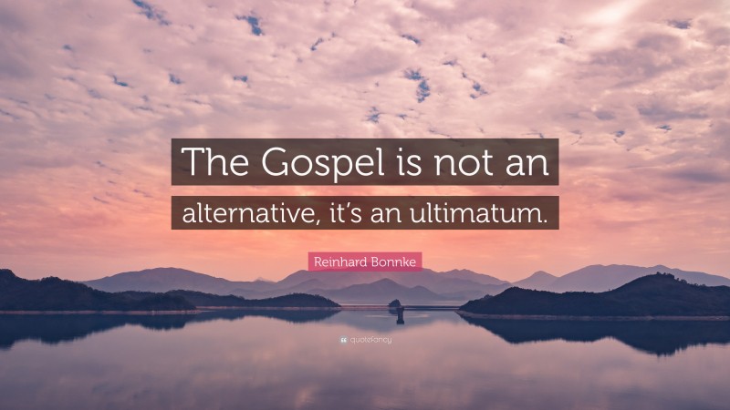 Reinhard Bonnke Quote: “The Gospel is not an alternative, it’s an ultimatum.”