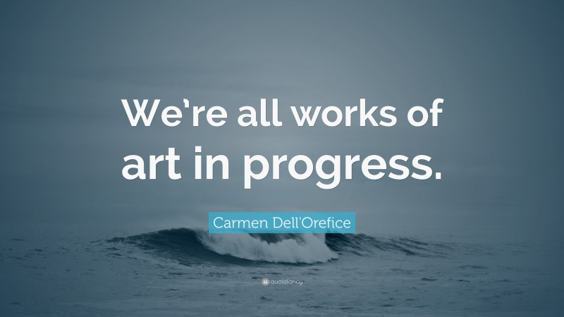 Carmen Dell'Orefice Quote: “We’re all works of art in progress.”