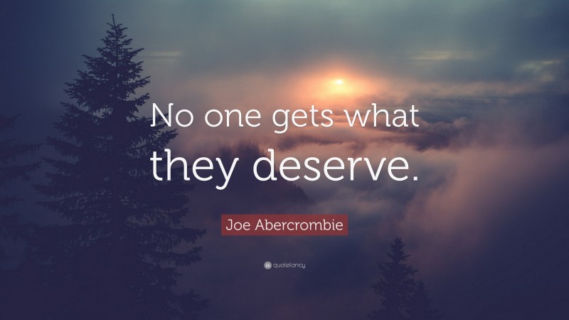 Joe Abercrombie Quote: “No one gets what they deserve.”