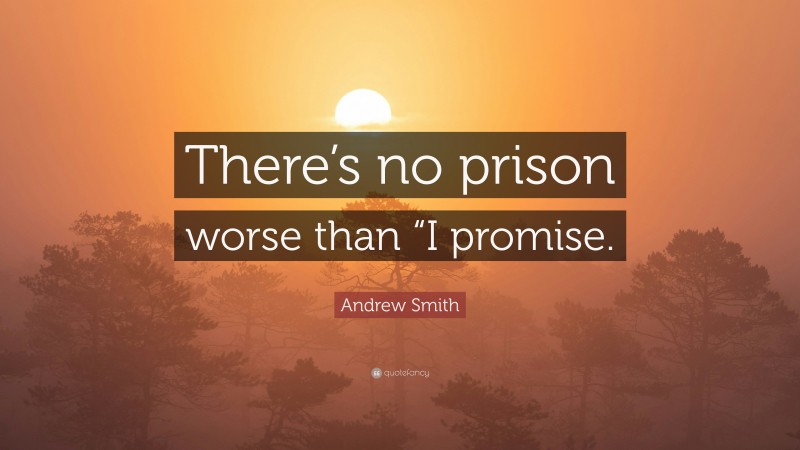 Andrew Smith Quote: “There’s no prison worse than “I promise.”