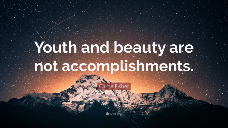 Carrie Fisher Quote: “Youth and beauty are not accomplishments.”