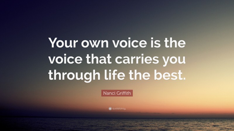 Nanci Griffith Quote: “Your own voice is the voice that carries you through life the best.”