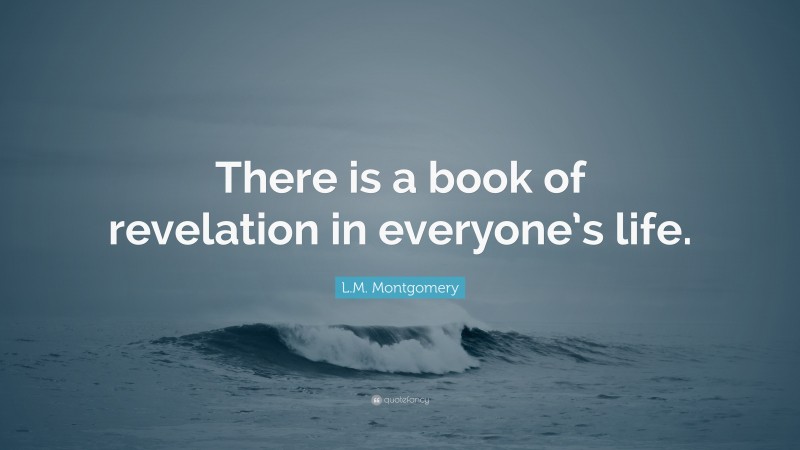 L.M. Montgomery Quote: “There is a book of revelation in everyone’s life.”