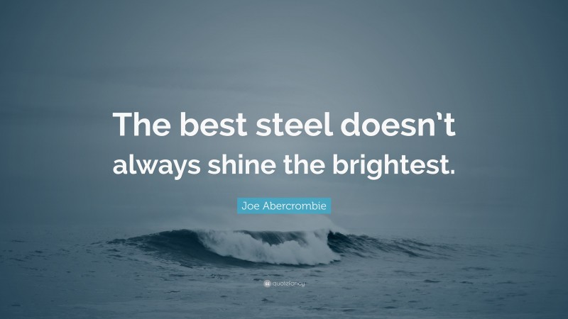 Joe Abercrombie Quote: “The best steel doesn’t always shine the brightest.”