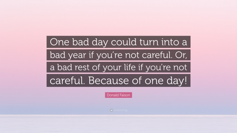 Donald Faison Quote: “One bad day could turn into a bad year if you’re not careful. Or, a bad rest of your life if you’re not careful. Because of one day!”