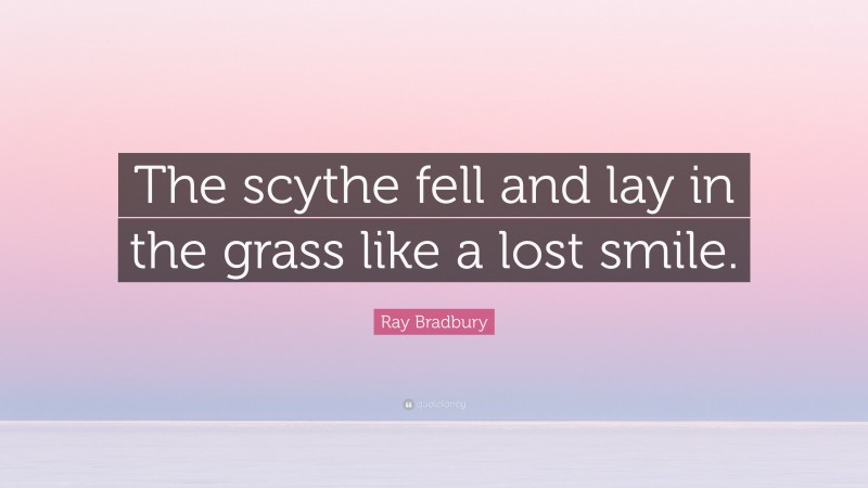 Ray Bradbury Quote: “The scythe fell and lay in the grass like a lost smile.”