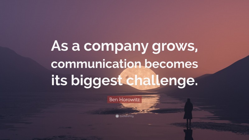 Ben Horowitz Quote: “As a company grows, communication becomes its biggest challenge.”