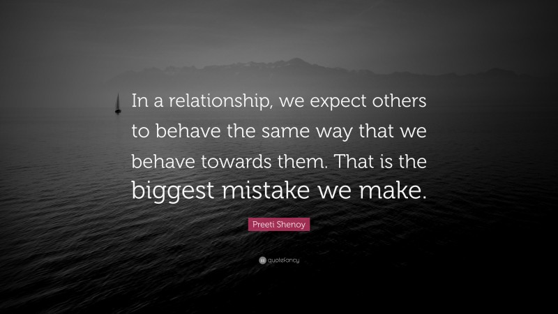 Preeti Shenoy Quote: “In a relationship, we expect others to behave the same way that we behave towards them. That is the biggest mistake we make.”