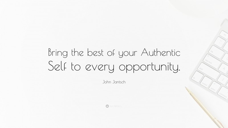 John Jantsch Quote: “Bring the best of your Authentic Self to every opportunity.”