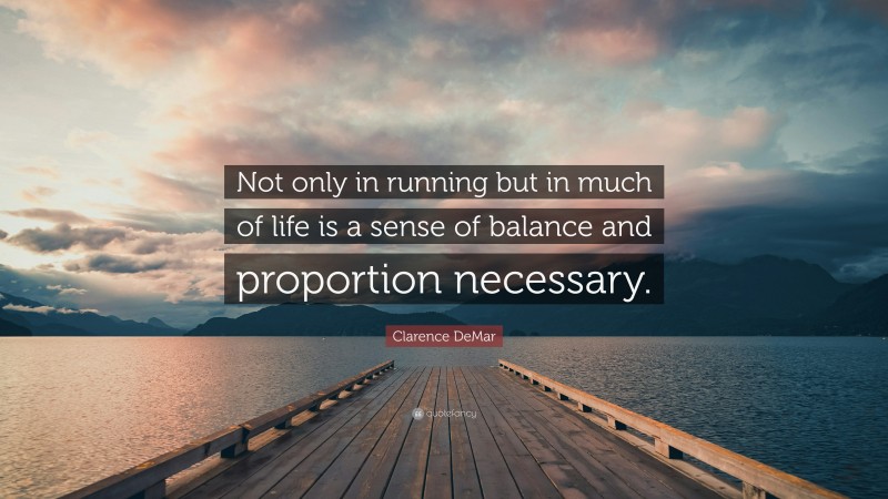 Clarence DeMar Quote: “Not only in running but in much of life is a sense of balance and proportion necessary.”