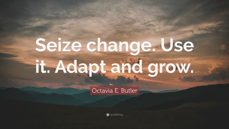 Octavia E. Butler Quote: “Seize change. Use it. Adapt and grow.”