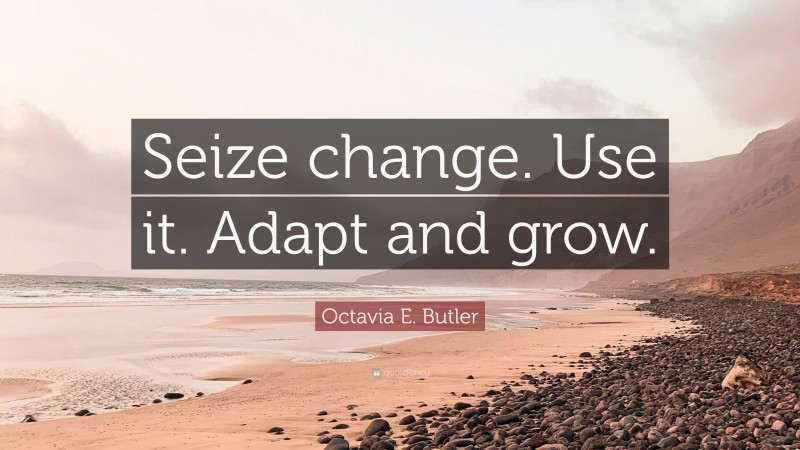Octavia E. Butler Quote: “Seize change. Use it. Adapt and grow.”
