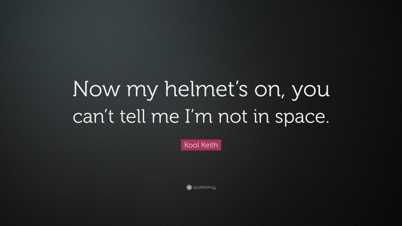Kool Keith Quote: “Now my helmet’s on, you can’t tell me I’m not in space.”