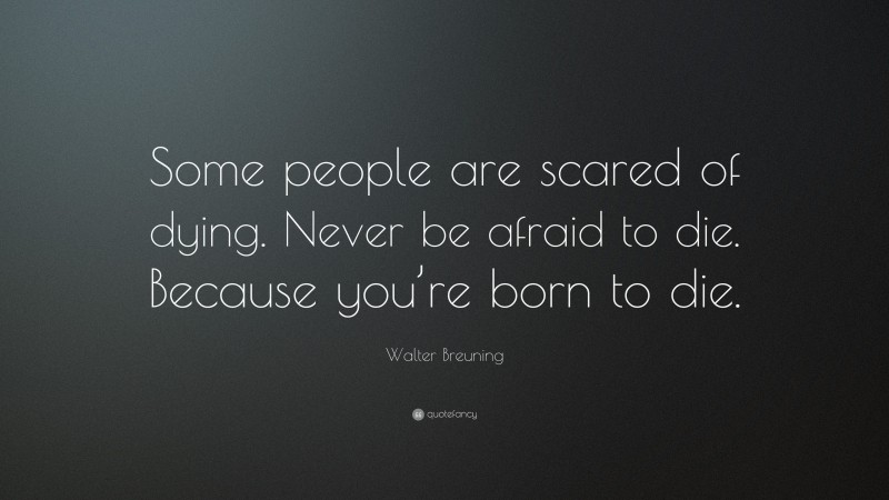 Walter Breuning Quote: “Some people are scared of dying. Never be afraid to die. Because you’re born to die.”
