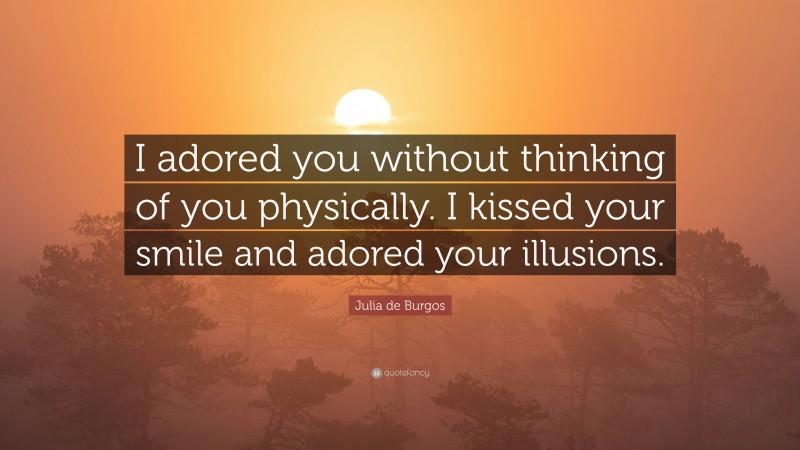 Julia de Burgos Quote: “I adored you without thinking of you physically. I kissed your smile and adored your illusions.”