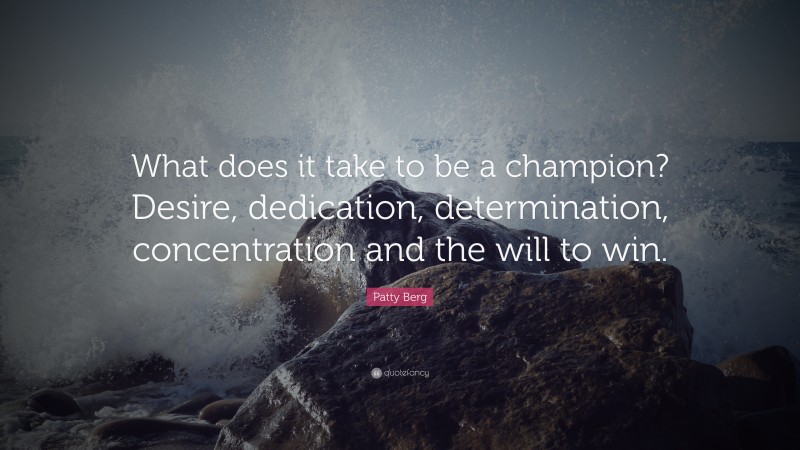 Patty Berg Quote: “What does it take to be a champion? Desire, dedication, determination, concentration and the will to win.”