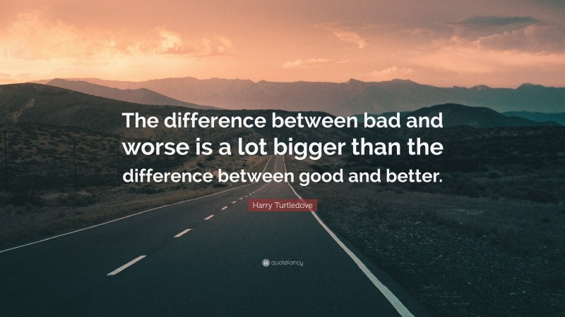Harry Turtledove Quote: “The difference between bad and worse is a lot bigger than the difference between good and better.”