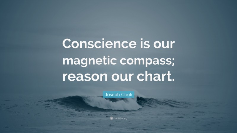 Joseph Cook Quote: “Conscience is our magnetic compass; reason our chart.”