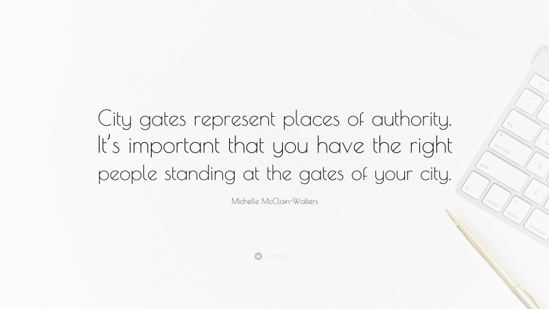 Michelle McClain-Walters Quote: “City gates represent places of authority. It’s important that you have the right people standing at the gates of your city.”