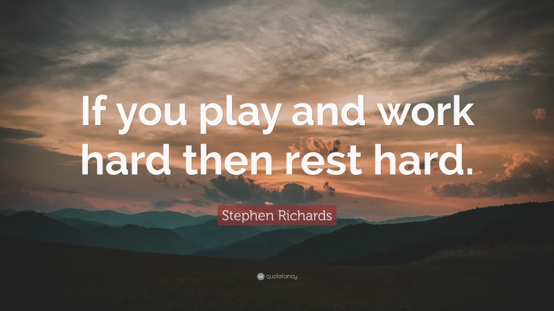 Stephen Richards Quote: “If you play and work hard then rest hard.”