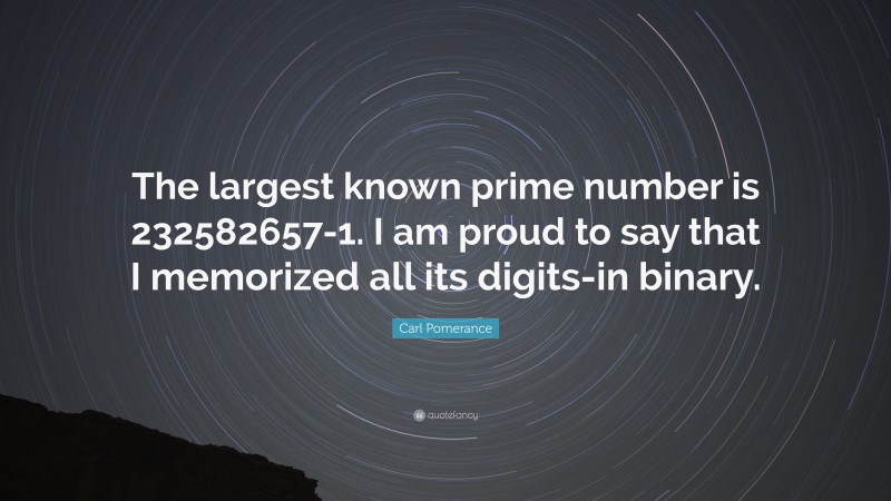 Carl Pomerance Quote: “The largest known prime number is 232582657-1. I am proud to say that I memorized all its digits-in binary.”