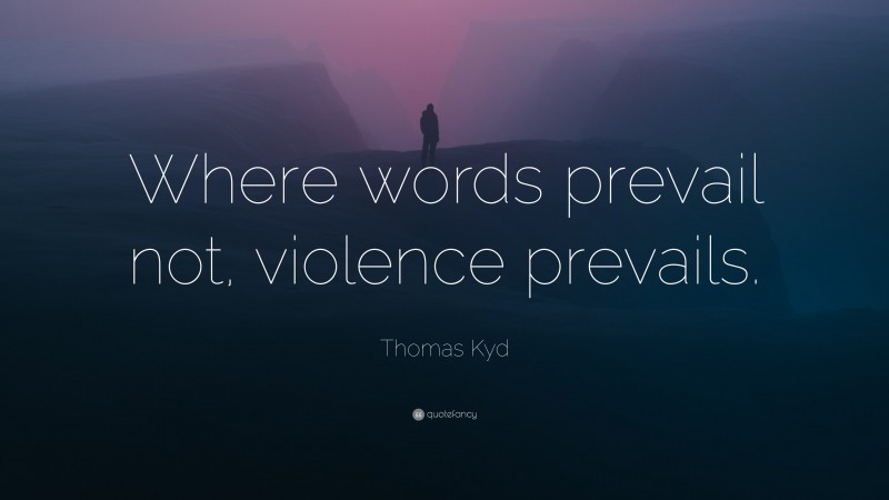 Thomas Kyd Quote: “Where words prevail not, violence prevails.”