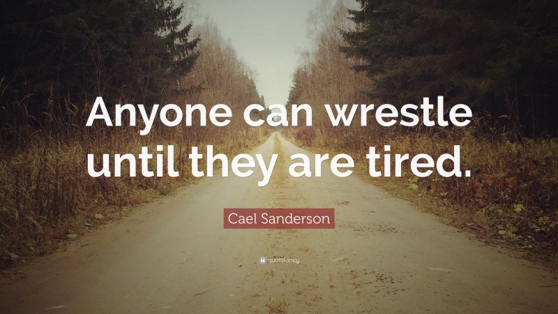 Cael Sanderson Quote: “Anyone can wrestle until they are tired.”