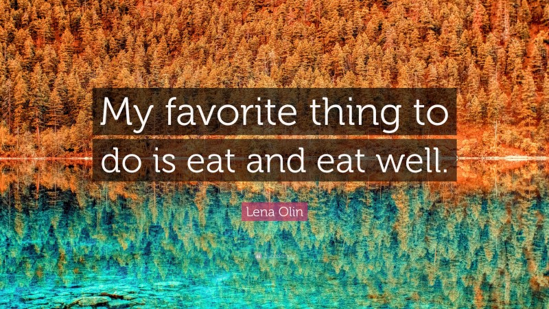 Lena Olin Quote: “My favorite thing to do is eat and eat well.”