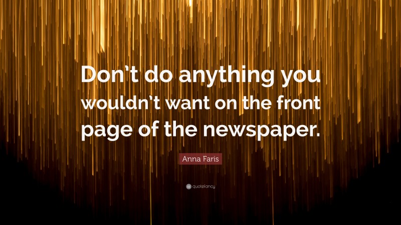 Anna Faris Quote: “Don’t do anything you wouldn’t want on the front page of the newspaper.”