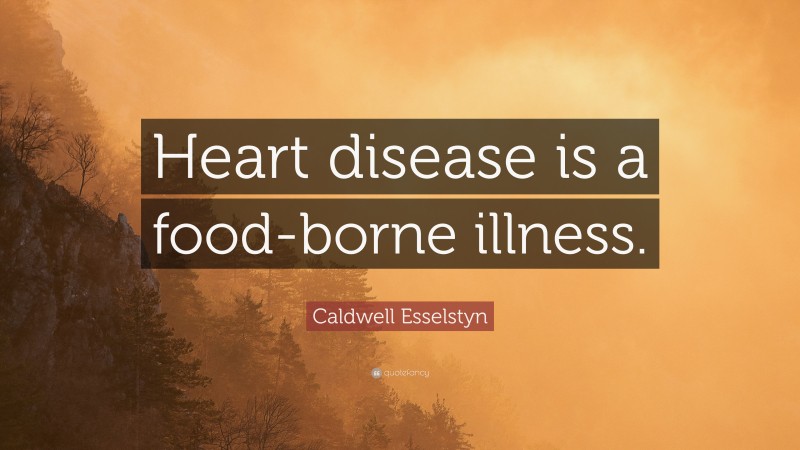 Caldwell Esselstyn Quote: “Heart disease is a food-borne illness.”