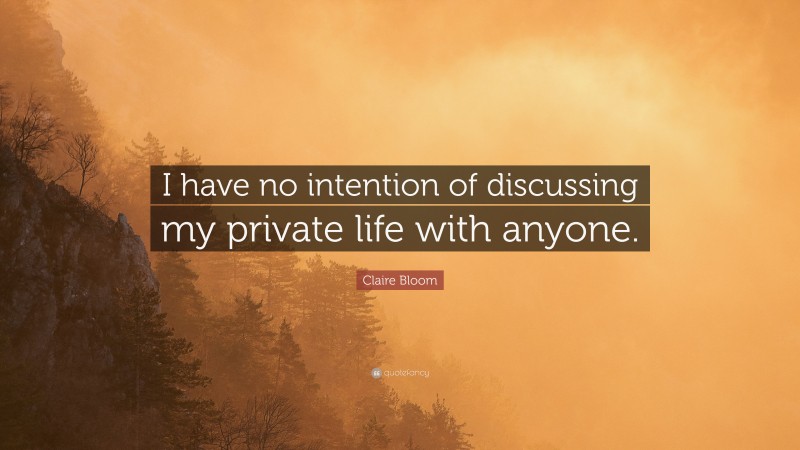 Claire Bloom Quote: “I have no intention of discussing my private life with anyone.”