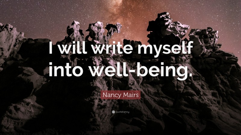 Nancy Mairs Quote: “I will write myself into well-being.”