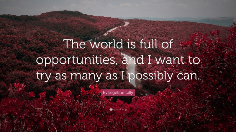 Evangeline Lilly Quote: “The world is full of opportunities, and I want to try as many as I possibly can.”