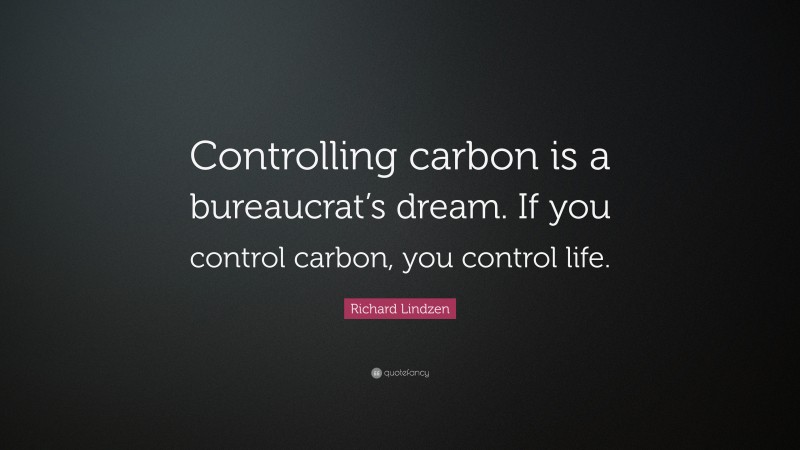 Richard Lindzen Quote: “Controlling carbon is a bureaucrat’s dream. If you control carbon, you control life.”