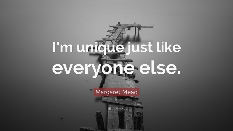 Margaret Mead Quote: “I’m unique just like everyone else.”