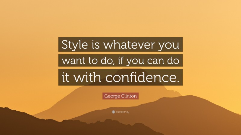 George Clinton Quote: “Style is whatever you want to do, if you can do it with confidence.”
