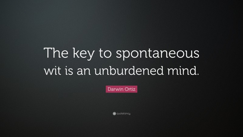 Darwin Ortiz Quote: “The key to spontaneous wit is an unburdened mind.”
