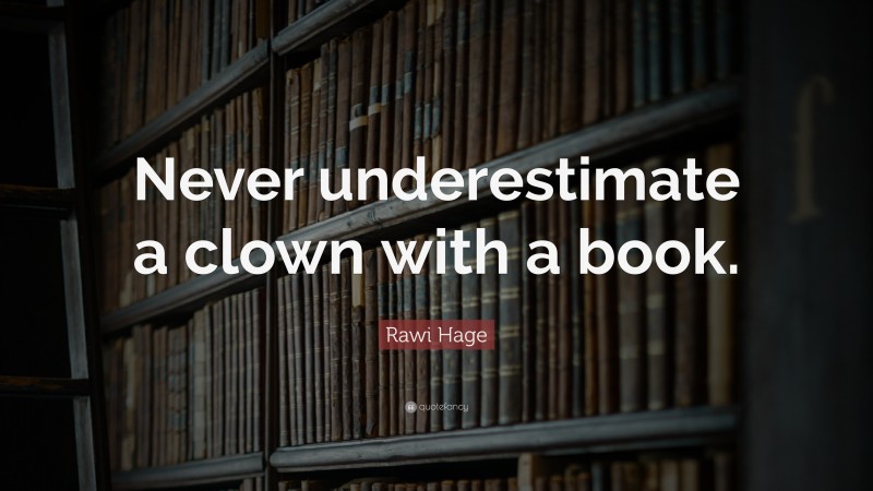 Rawi Hage Quote: “Never underestimate a clown with a book.”