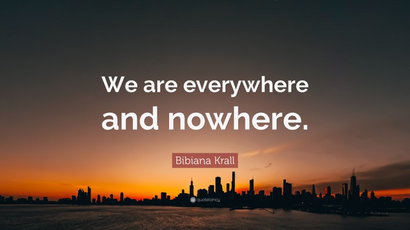 Bibiana Krall Quote: “We are everywhere and nowhere.”