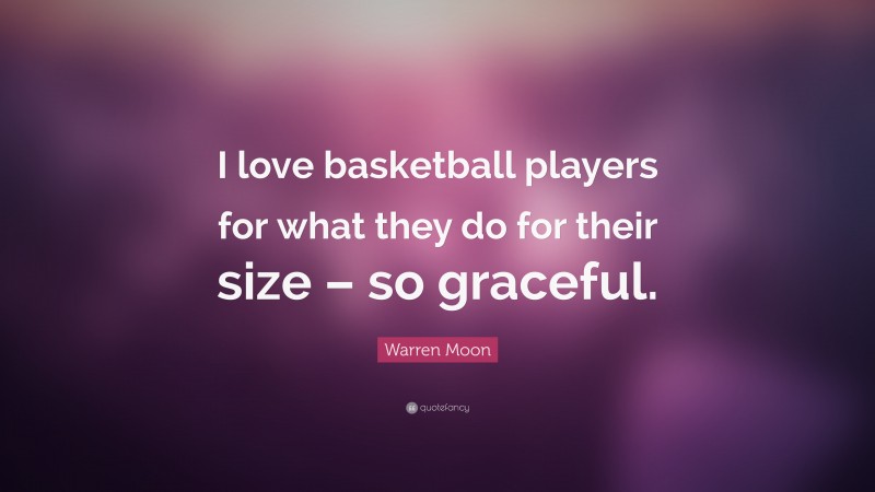 Warren Moon Quote: “I love basketball players for what they do for their size – so graceful.”