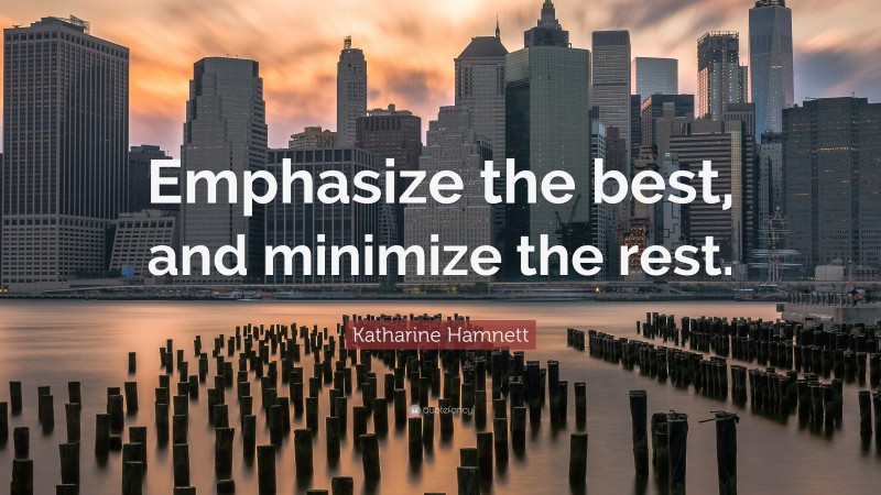 Katharine Hamnett Quote: “Emphasize the best, and minimize the rest.”