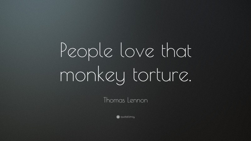 Thomas Lennon Quote: “People love that monkey torture.”