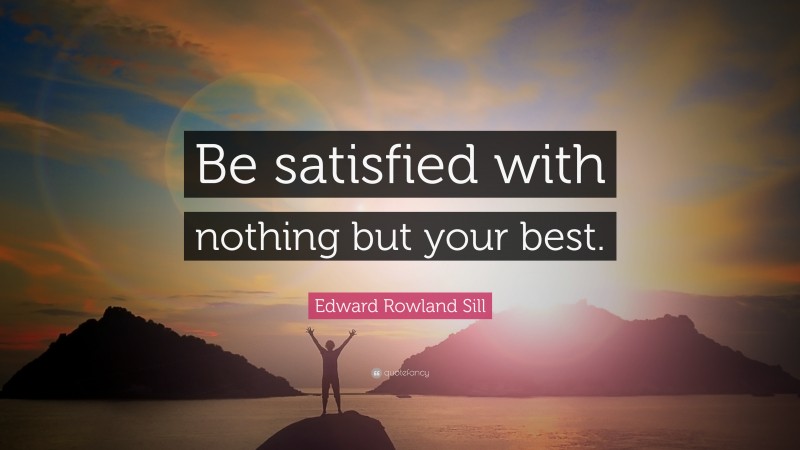 Edward Rowland Sill Quote: “Be satisfied with nothing but your best.”