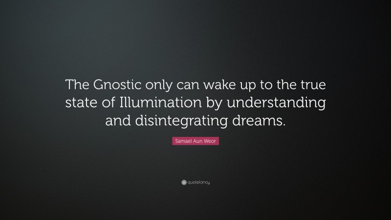 Samael Aun Weor Quote: “The Gnostic only can wake up to the true state of Illumination by understanding and disintegrating dreams.”
