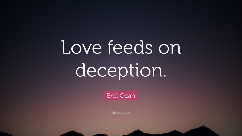 Erol Ozan Quote: “Love feeds on deception.”