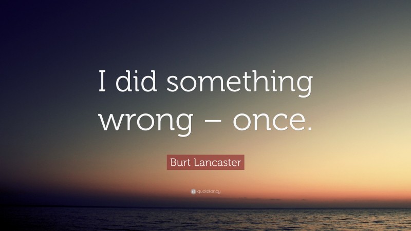 Burt Lancaster Quote: “I did something wrong – once.”