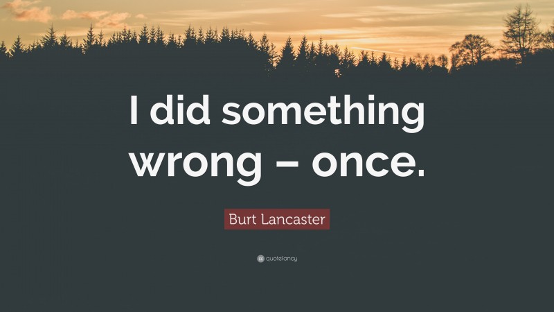 Burt Lancaster Quote: “I did something wrong – once.”